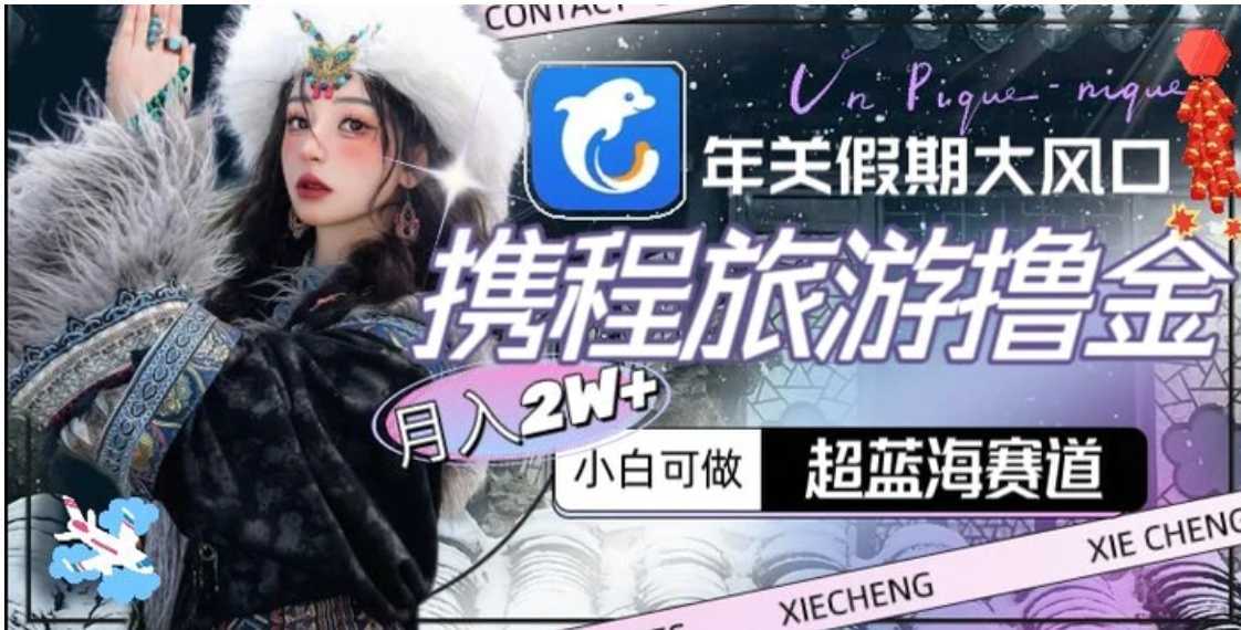 年关假期大风口,携程旅游撸金,超蓝海赛道,月入2w+【揭秘】
