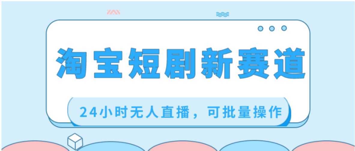 淘宝短剧新赛道,24小时无人直播,可批量操作