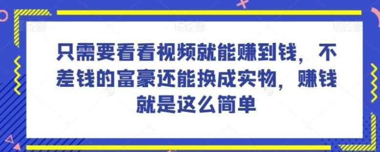 谁做过这么简单的项目?只需要看看视频就能赚到钱,不差钱的富豪还能换成实物,赚钱就是这么简单!【揭秘】