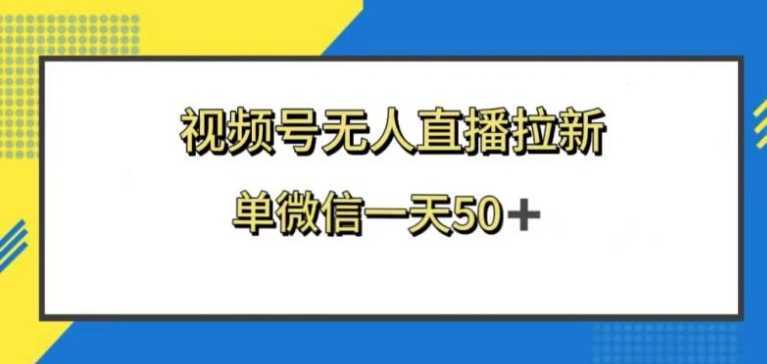 视频号无人直播拉新,新老用户都有收益,单微信一天50+