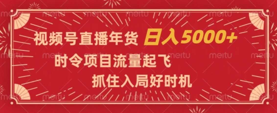 视频号直播年货,时令项目流量起飞,抓住入局好时机,日入5000+【揭秘】