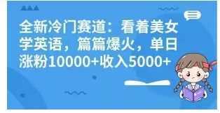 全新冷门赛道:看着美女学英语,篇篇爆火,单日涨粉10000+收入5000+