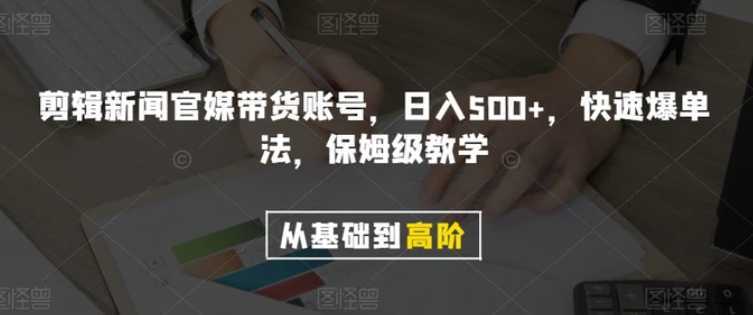 剪辑新闻官媒带货账号,日入500+,快速爆单法,保姆级教学【揭秘】