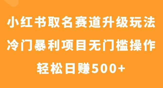 小红书取名赛道升级玩法,冷门暴利项目无门槛操作,轻松日赚500+