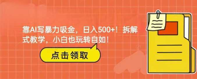 靠AI写暴力吸金!轻松日入500+!拆解式教学,小白也玩转自如!