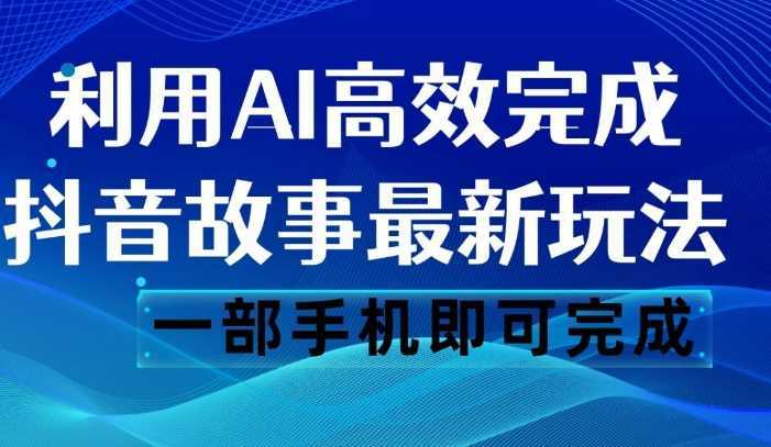 抖音故事最新玩法,通过AI一键生成文案和视频,日收入500 一部手机即可完成