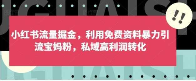 小红书流量掘金,利用免费资料暴力引流宝妈粉,私域高利润转化【揭秘】