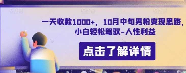 一天收款1000+,10月中旬男粉变现思路,小白轻松驾驭-人性利益