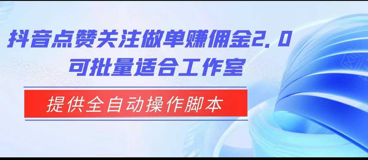抖音点赞关注做单赚佣金2.0,提供全自动操作脚本、适合工作室可批量