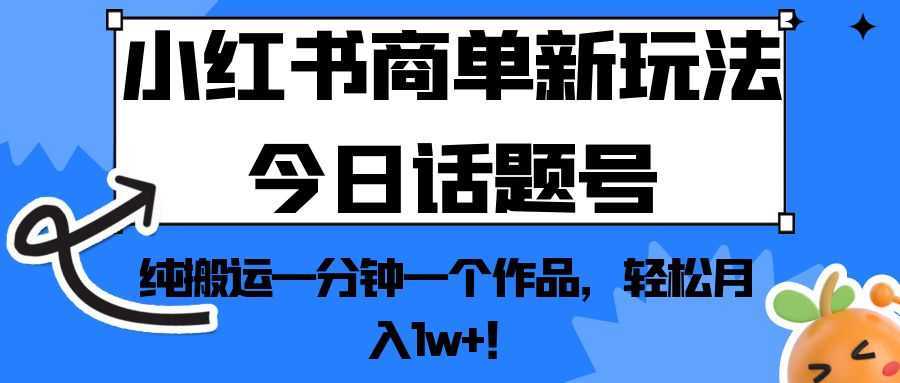 小红书商单新玩法今日话题号,纯搬运一分钟一个作品,轻松月入1w+!
