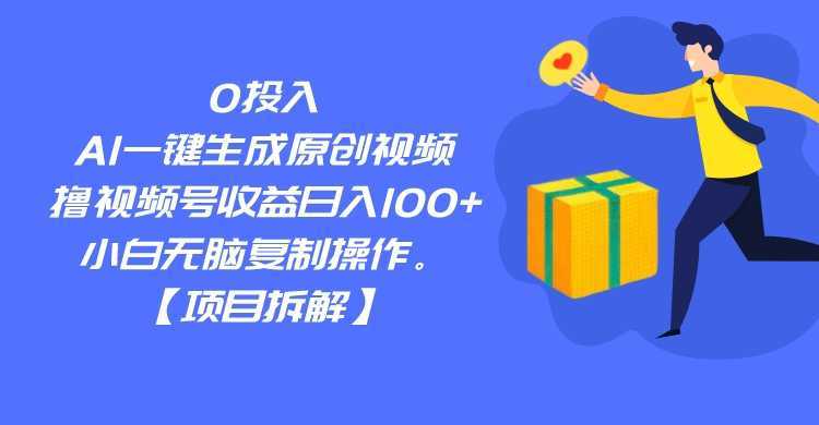 0投入,AI一键生成原创视频,撸视频号收益日入100+,小白无脑复制操作。
