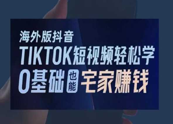 海外版抖音TikTok短视频轻松学,0基础宅家也能赚钱