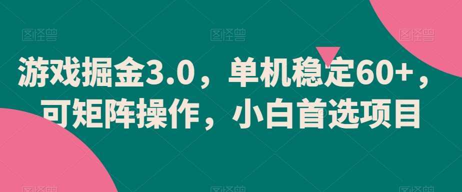 游戏掘金3.0,单机稳定60+,可矩阵操作,小白首选项目【揭秘】