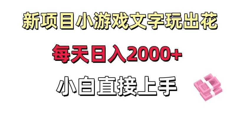 新项目小游戏文字玩出花日入2000+,每天只需一小时,小白直接上手【揭秘】