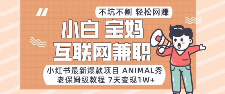 小红书最新爆款项目Animal秀,老保姆级教程,7天变现1w+【揭秘】