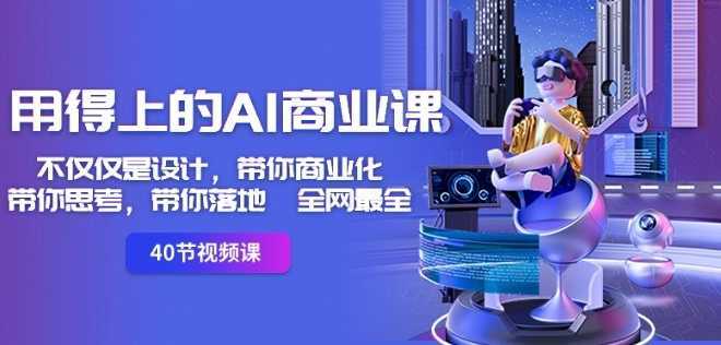 用得上的AI商业课:不仅仅是设计,带你商业化-带你思考-带你落地-全网最全