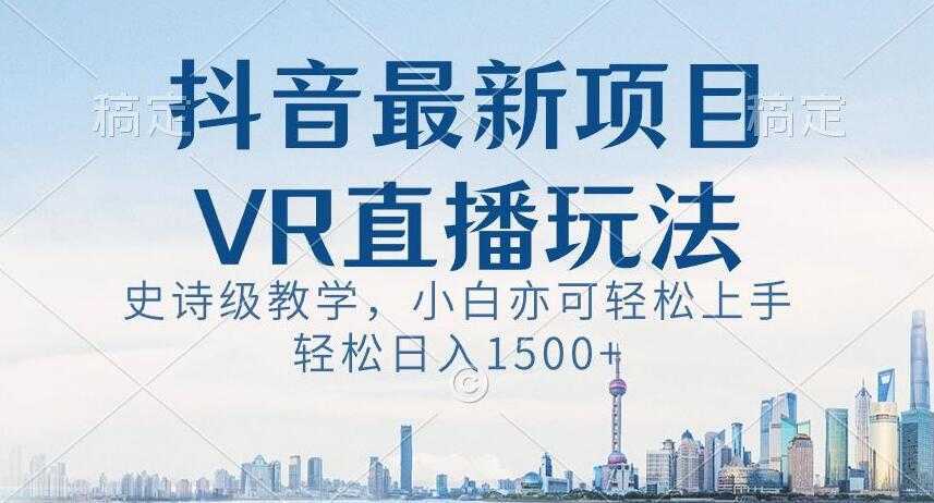 抖音最新VR直播玩法,史诗级教学,小白也可轻松上手轻松日入1500+【揭秘】