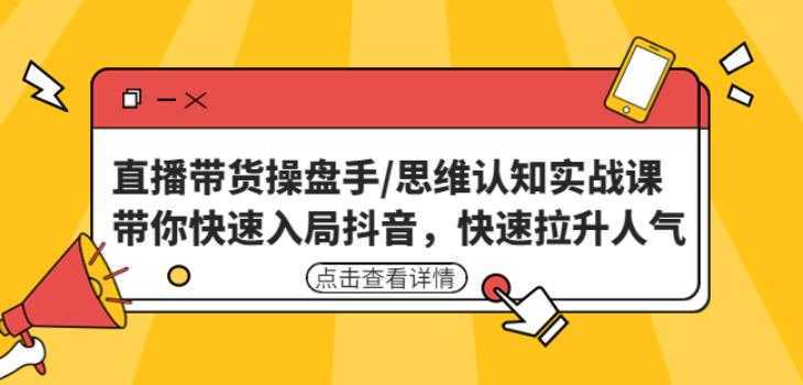直播带货操盘手/思维认知实战课:带你快速入局抖音,快速拉升人气!