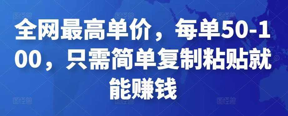 全网最高单价,每单50-100,只需简单复制粘贴就能赚钱