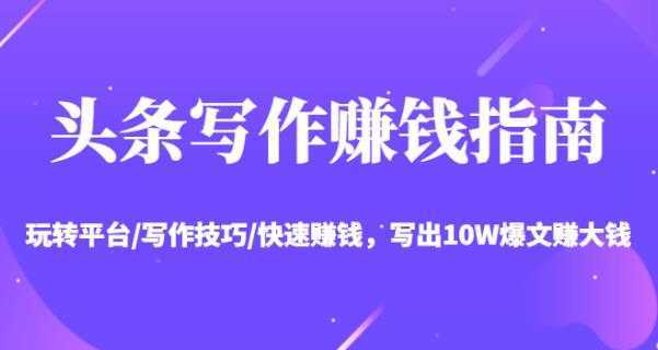 头条写作赚钱指南:玩转平台/写作技巧/快速赚钱,写出10W爆文赚大钱