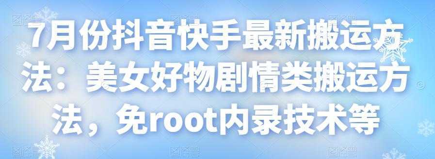 7月份抖音快手最新搬运方法:美女好物剧情类搬运方法,免root内录技术等