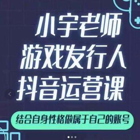 小宇老师游戏发行人实战课,非常适合想把抖音做个副业的人,或者2次创业的人