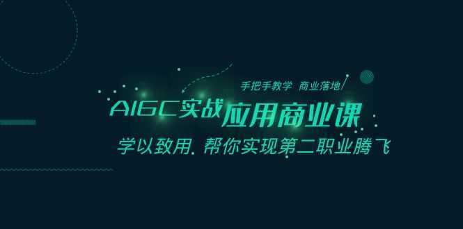 AIGC实战应用商业课:手把手教学 商业落地 学以致用 帮你实现第二职业腾飞