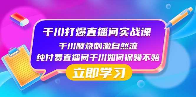 千川打爆直播间实战课:千川顺烧刺激自然流 纯付费直播间千川如何保赚不赔