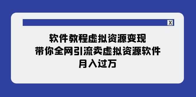软件教程虚拟资源变现:带你全网引流卖虚拟资源软件,月入过万