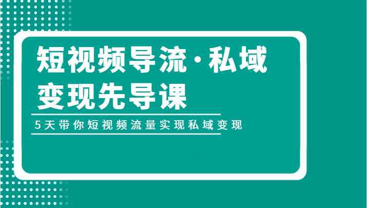 短视频导流·私域变现先导课,5天带你短视频流量实现私域变现