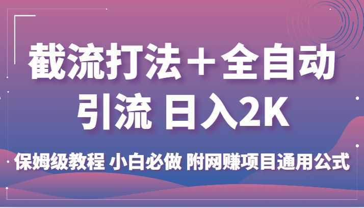 截流打法+全自动引流 日入2K 保姆级教程 小白必做 附网赚项目通用公式