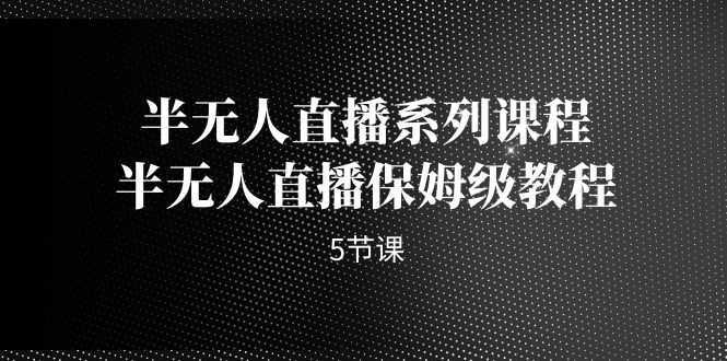半无人直播系列课程,半无人直播保姆级教程