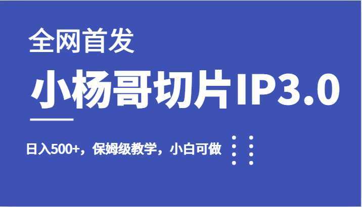 全网首发小杨哥切片IP3.0,日入500+,保姆级教学,小白可做