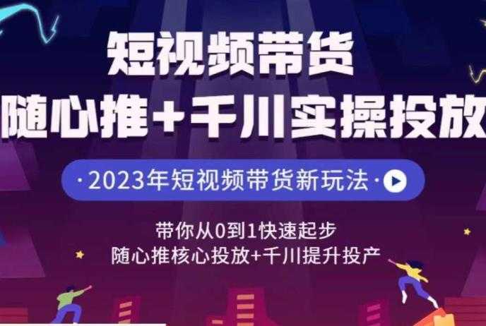 短视频带货随心推+千川实操投放,带你从0到1快速起步,随心推核心投放+千川提升投产