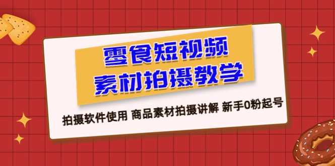 零食 短视频素材拍摄教学,拍摄软件使用 商品素材拍摄讲解 新手0粉起号