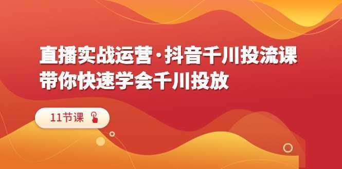 直播实战运营·抖音千川投流课,带你快速学会千川投放