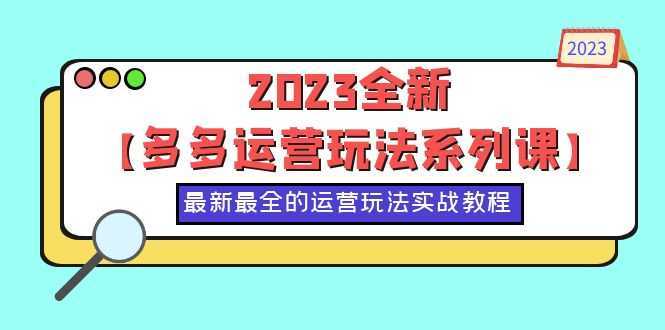 2023全新【多多运营玩法系列课】,最新最全的运营玩法,50节实战教程