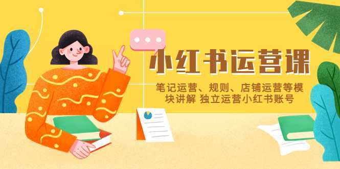小红书·运营课,笔记运营、规则、店铺运营等模块讲解 独立运营小红书账号