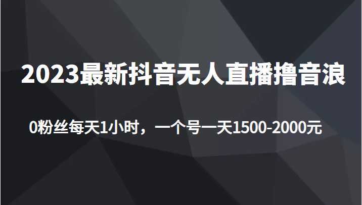 2023最新抖音无人直播撸音浪项目,0粉丝每天1小时,一个号一天1500-2000元