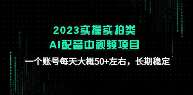 2023实操实拍类AI配音中视频项目,一个账号每天大概50+左右,长期稳定