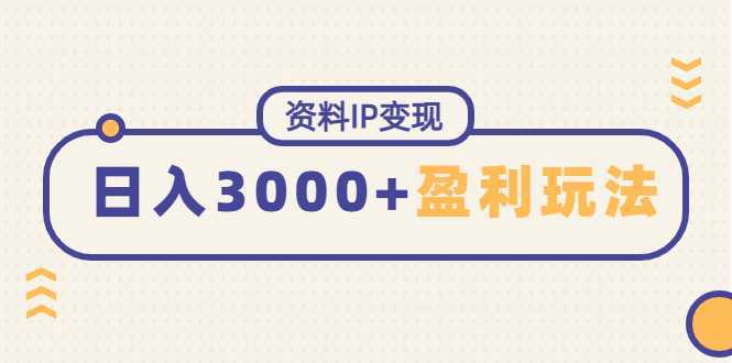 资料IP变现,能稳定日赚3000起的持续性盈利玩法