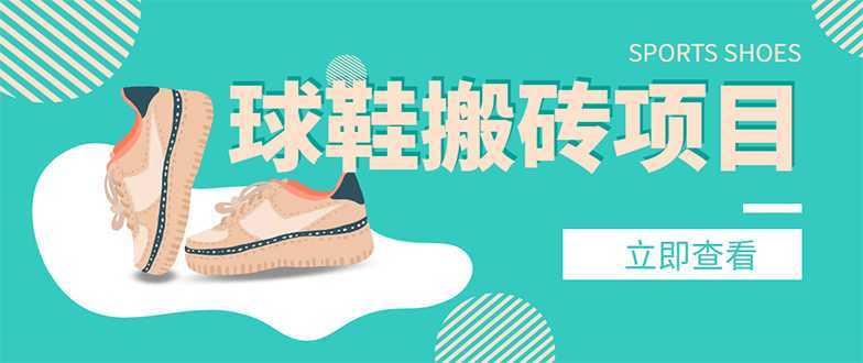 外面收费998的球鞋搬砖项目,月入5000+【详细教程+资源渠道】