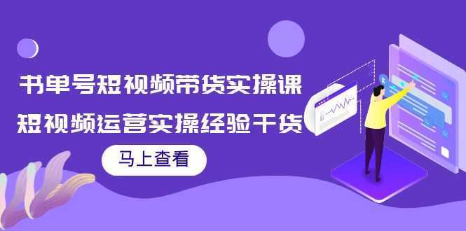 书单号短视频带货实操课:短视频运营实操经验干货分享