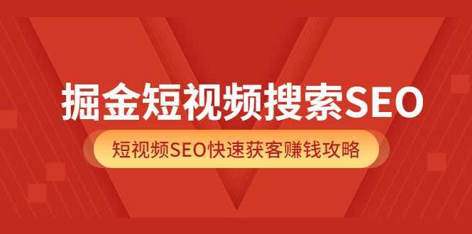 掘金短视频搜索SEO,短视频SEO快速获客赚钱攻略