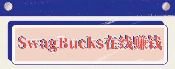 SwagBucks在线赚钱项目,做调查看视频一天赚500美元赚钱的简单方法【视频教程】