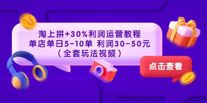 淘上拼+30%利润运营教程 :单店单日5-10单 利润30-50元