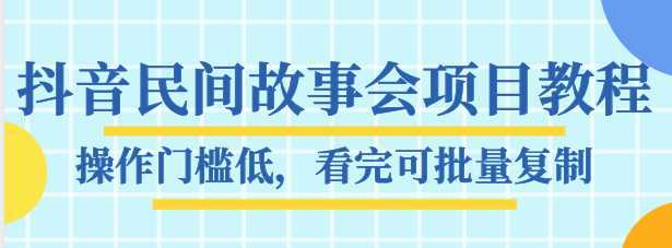 抖音民间故事会项目教程,操作门槛低,看完可批量复制,月赚万元全套素材【无水印】