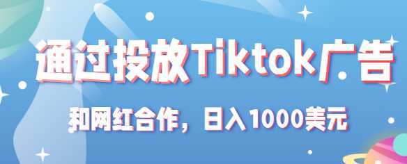 Tiktok赚钱项目:通过投放Tiktok广告,和网红合作,日入1000美元