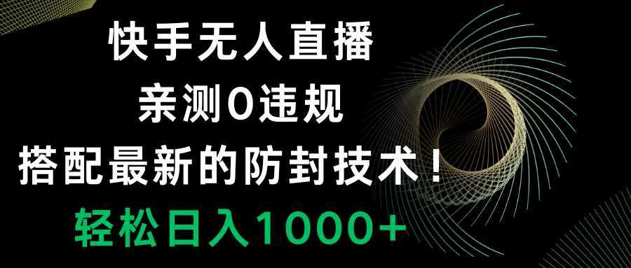快手无人直播,0违规,搭配最新的防封技术!轻松日入1000+