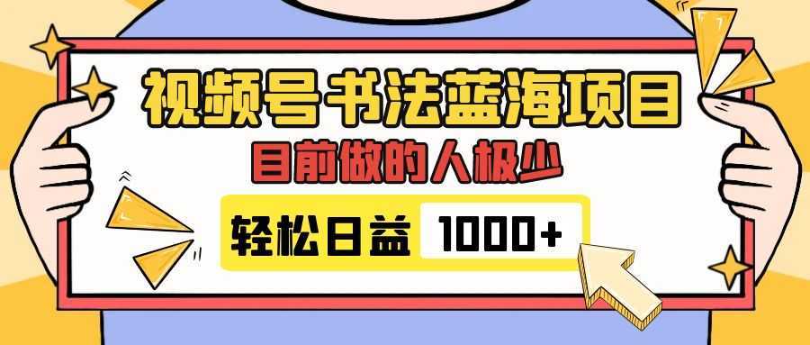 视频号书法蓝海项目,目前做的人极少,流量可观,变现简单,日入1000+